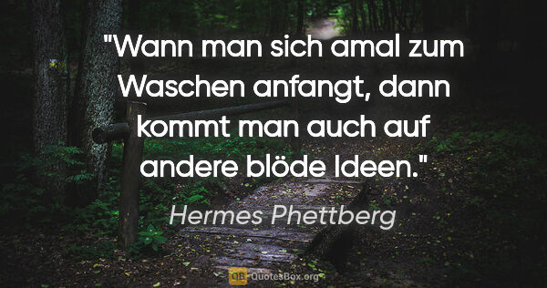 Hermes Phettberg Zitat: "Wann man sich amal zum Waschen anfangt, dann kommt man auch..."