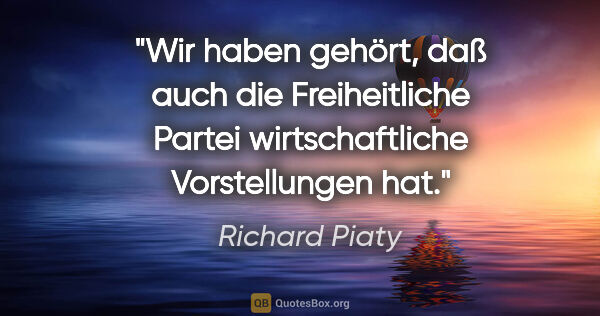 Richard Piaty Zitat: "Wir haben gehört, daß auch die Freiheitliche Partei..."