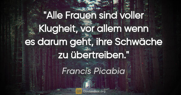 Francis Picabia Zitat: "Alle Frauen sind voller Klugheit, vor allem wenn es darum..."