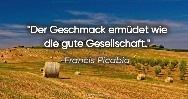 Francis Picabia Zitat: "Der Geschmack ermüdet wie die gute Gesellschaft."