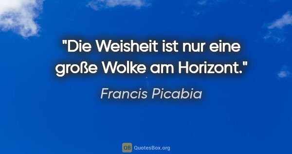 Francis Picabia Zitat: "Die Weisheit ist nur eine große Wolke am Horizont."