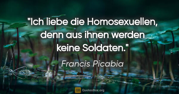 Francis Picabia Zitat: "Ich liebe die Homosexuellen, denn aus ihnen werden keine..."