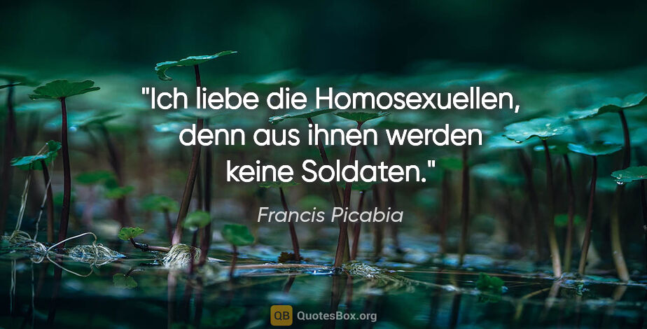 Francis Picabia Zitat: "Ich liebe die Homosexuellen, denn aus ihnen werden keine..."