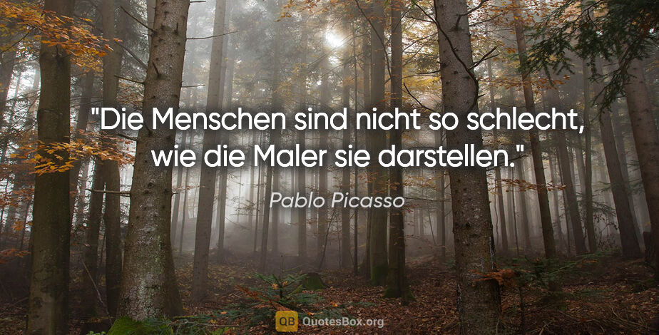 Pablo Picasso Zitat: "Die Menschen sind nicht so schlecht, wie die Maler sie..."