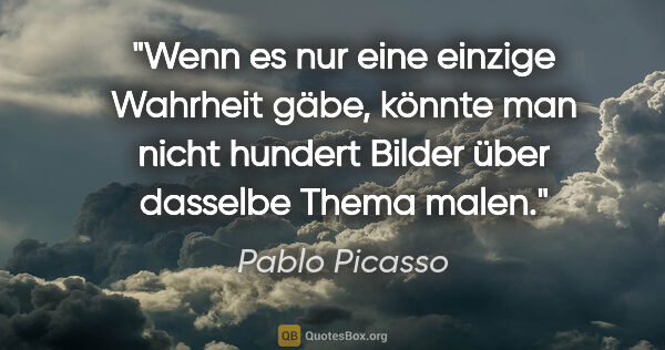 Pablo Picasso Zitat: "Wenn es nur eine einzige Wahrheit gäbe, könnte man nicht..."