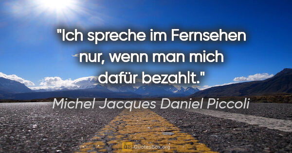 Michel Jacques Daniel Piccoli Zitat: "Ich spreche im Fernsehen nur, wenn man mich dafür bezahlt."