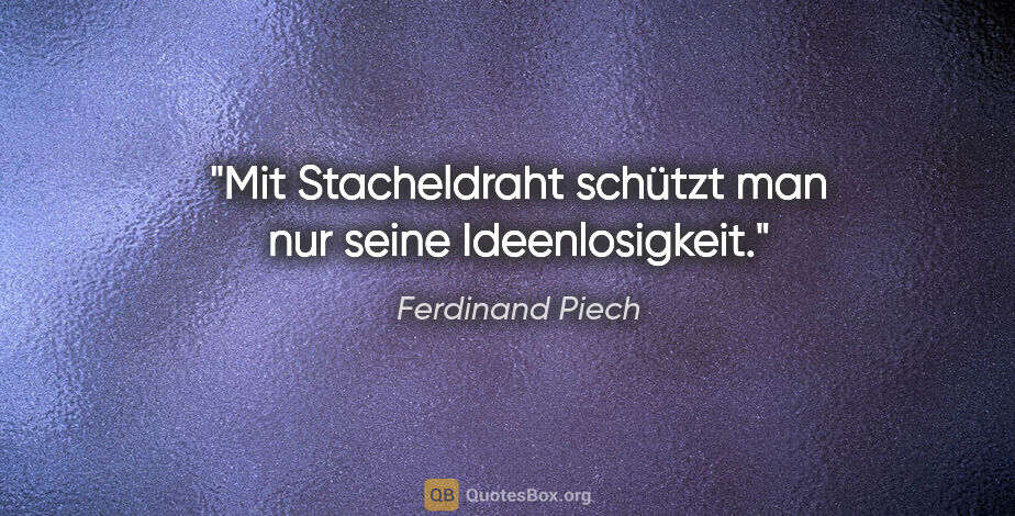 Ferdinand Piech Zitat: "Mit Stacheldraht schützt man nur seine Ideenlosigkeit."