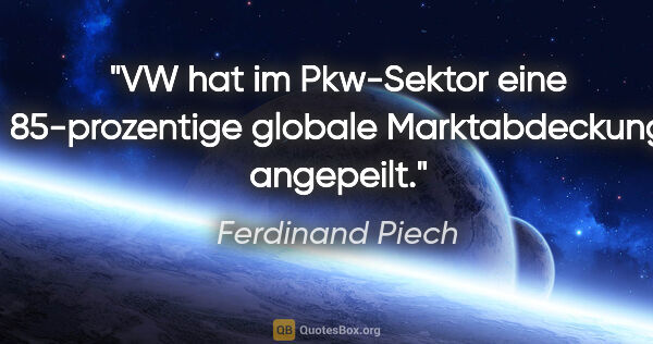 Ferdinand Piech Zitat: "VW hat im Pkw-Sektor eine 85-prozentige globale Marktabdeckung..."
