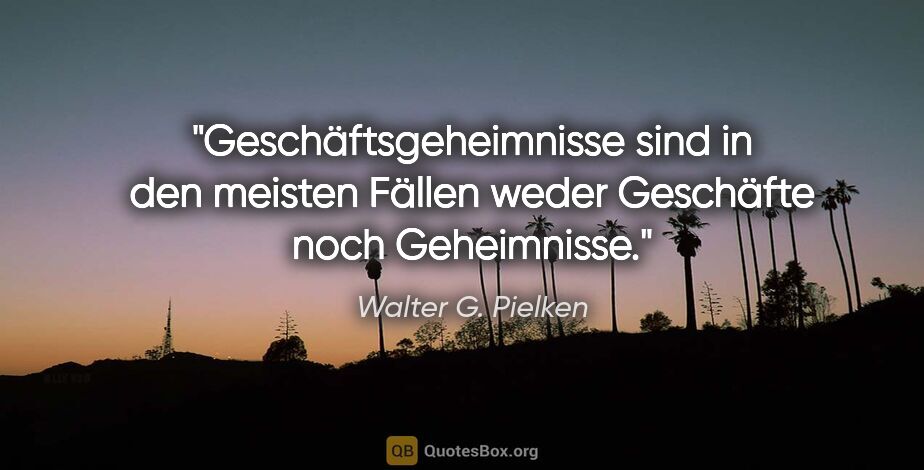 Walter G. Pielken Zitat: "Geschäftsgeheimnisse sind in den meisten Fällen weder..."