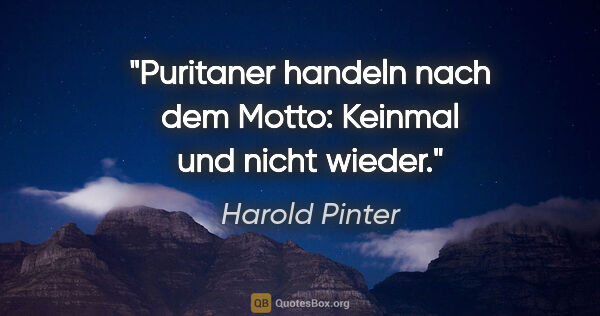 Harold Pinter Zitat: "Puritaner handeln nach dem Motto: Keinmal und nicht wieder."