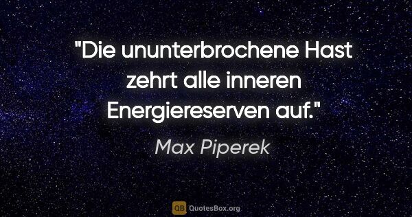 Max Piperek Zitat: "Die ununterbrochene Hast zehrt alle inneren Energiereserven auf."