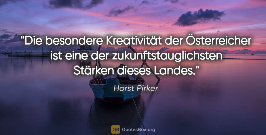 Horst Pirker Zitat: "Die besondere Kreativität der Österreicher ist eine der..."