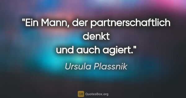 Ursula Plassnik Zitat: "Ein Mann, der partnerschaftlich denkt und auch agiert."