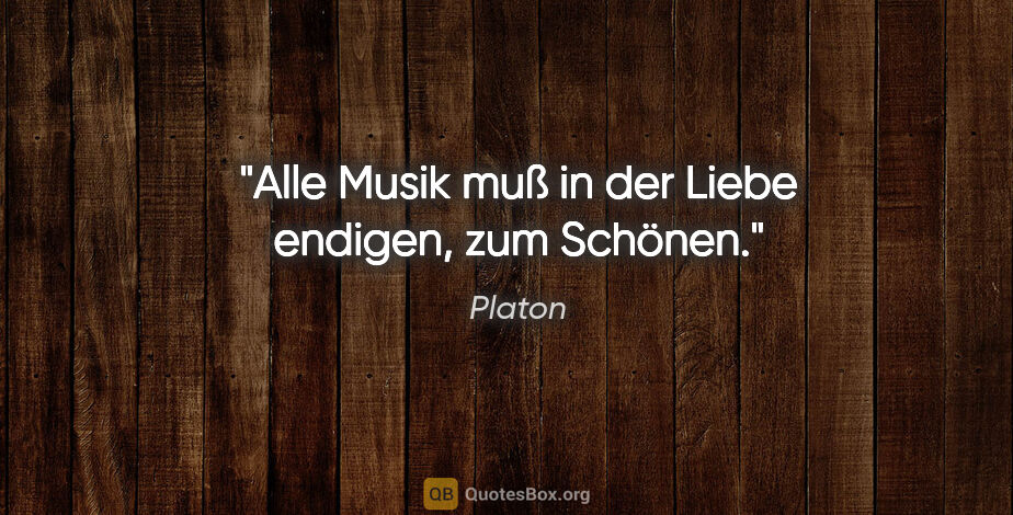 Platon Zitat: "Alle Musik muß in der Liebe endigen, zum Schönen."