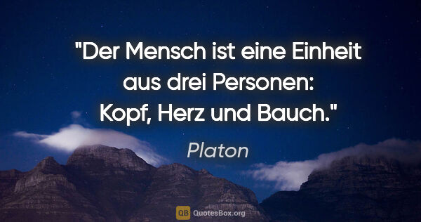 Platon Zitat: "Der Mensch ist eine Einheit aus drei Personen: Kopf, Herz und..."