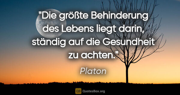 Platon Zitat: "Die größte Behinderung des Lebens liegt darin, ständig auf die..."