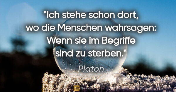 Platon Zitat: "Ich stehe schon dort, wo die Menschen wahrsagen: Wenn sie im..."