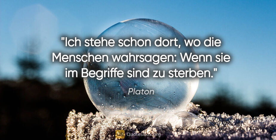 Platon Zitat: "Ich stehe schon dort, wo die Menschen wahrsagen: Wenn sie im..."