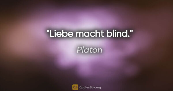 Platon Zitat: "Liebe macht blind."