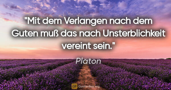 Platon Zitat: "Mit dem Verlangen nach dem Guten muß das nach Unsterblichkeit..."