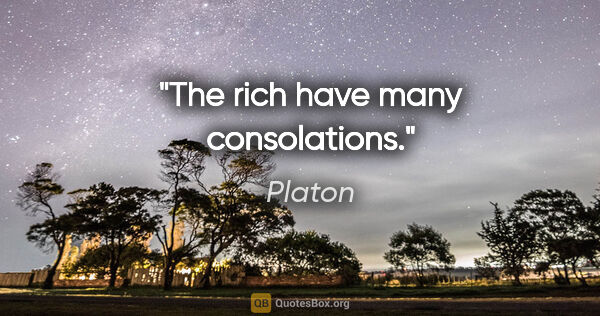 Platon Zitat: "The rich have many consolations."