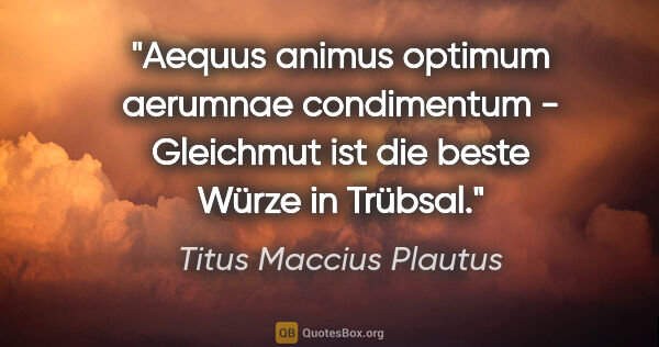 Titus Maccius Plautus Zitat: "Aequus animus optimum aerumnae condimentum - Gleichmut ist die..."