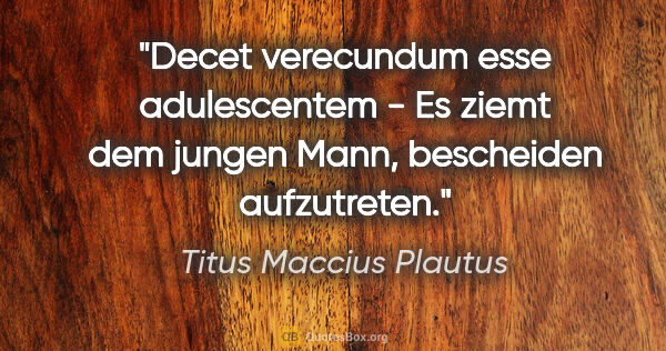 Titus Maccius Plautus Zitat: "Decet verecundum esse adulescentem - Es ziemt dem jungen Mann,..."