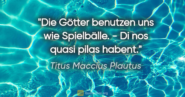 Titus Maccius Plautus Zitat: "Die Götter benutzen uns wie Spielbälle. - Di nos quasi pilas..."