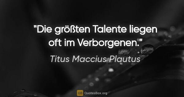Titus Maccius Plautus Zitat: "Die größten Talente liegen oft im Verborgenen."