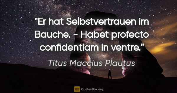 Titus Maccius Plautus Zitat: "Er hat Selbstvertrauen im Bauche. - Habet profecto..."