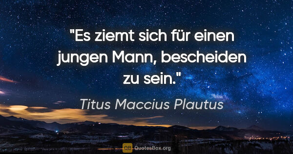 Titus Maccius Plautus Zitat: "Es ziemt sich für einen jungen Mann, bescheiden zu sein."
