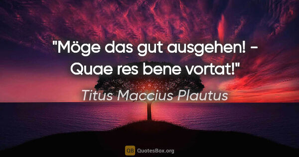 Titus Maccius Plautus Zitat: "Möge das gut ausgehen! - Quae res bene vortat!"