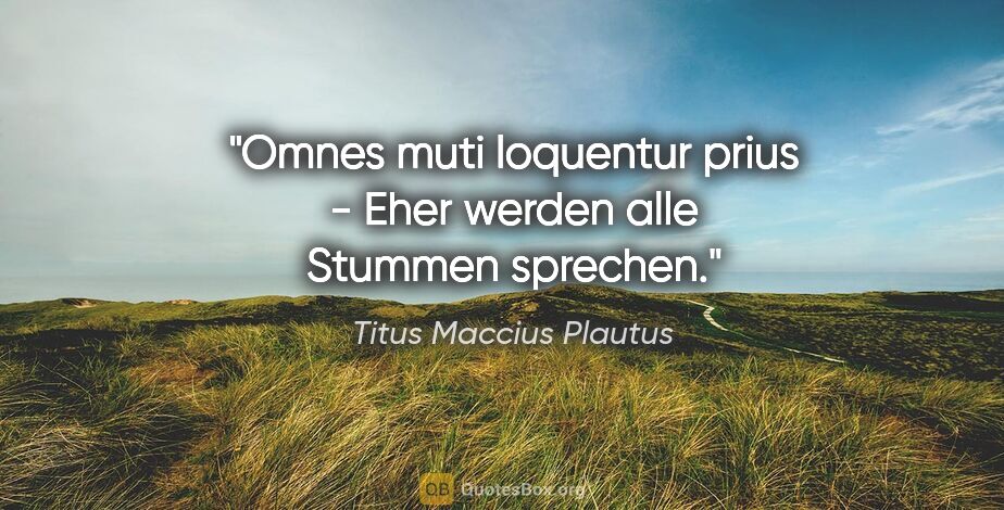 Titus Maccius Plautus Zitat: "Omnes muti loquentur prius - Eher werden alle Stummen sprechen."