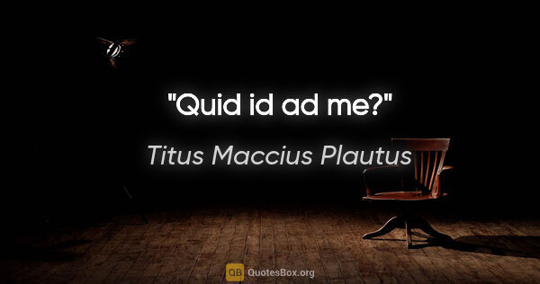 Titus Maccius Plautus Zitat: "Quid id ad me?"