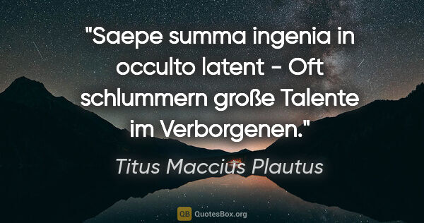 Titus Maccius Plautus Zitat: "Saepe summa ingenia in occulto latent - Oft schlummern große..."