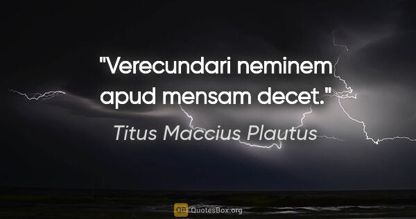 Titus Maccius Plautus Zitat: "Verecundari neminem apud mensam decet."