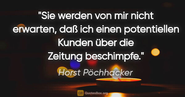 Horst Pöchhacker Zitat: "Sie werden von mir nicht erwarten, daß ich einen potentiellen..."