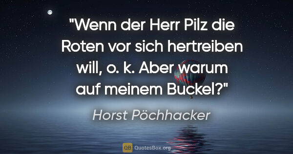 Horst Pöchhacker Zitat: "Wenn der Herr Pilz die Roten vor sich hertreiben will, o. k...."