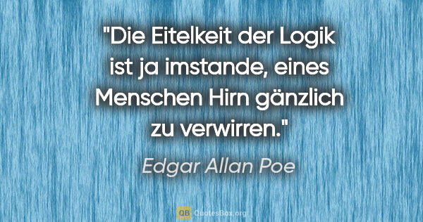Edgar Allan Poe Zitat: "Die Eitelkeit der Logik ist ja imstande, eines Menschen Hirn..."