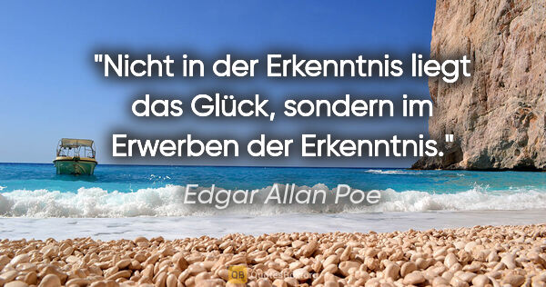 Edgar Allan Poe Zitat: "Nicht in der Erkenntnis liegt das Glück, sondern im Erwerben..."