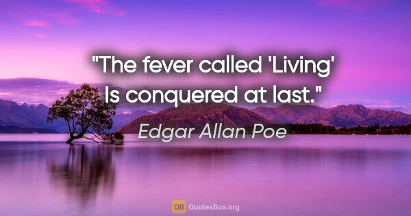 Edgar Allan Poe Zitat: "The fever called 'Living' Is conquered at last."