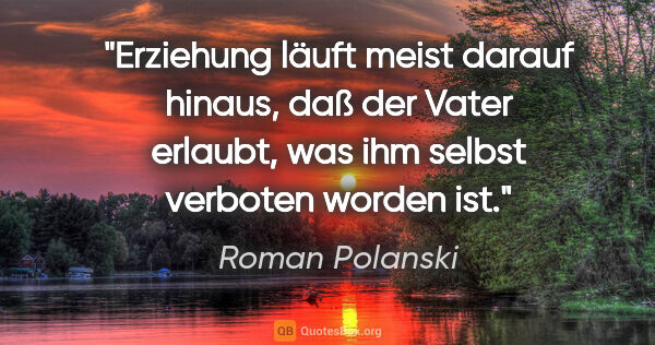 Roman Polanski Zitat: "Erziehung läuft meist darauf hinaus, daß der Vater erlaubt,..."