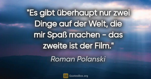 Roman Polanski Zitat: "Es gibt überhaupt nur zwei Dinge auf der Welt, die mir Spaß..."