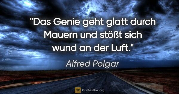 Alfred Polgar Zitat: "Das Genie geht glatt durch Mauern und stößt sich wund an der..."