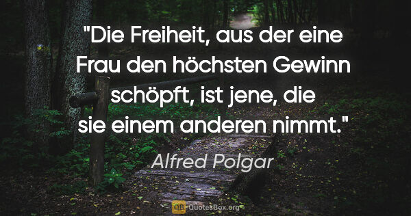 Alfred Polgar Zitat: "Die Freiheit, aus der eine Frau den höchsten Gewinn schöpft,..."