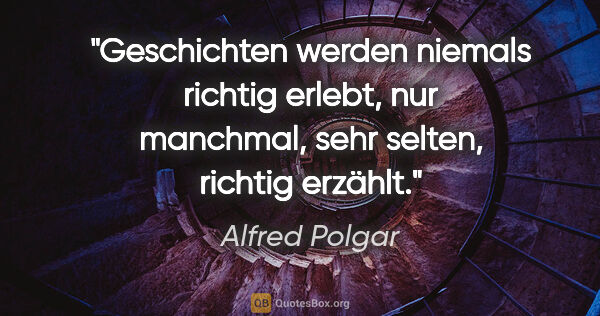 Alfred Polgar Zitat: "Geschichten werden niemals richtig erlebt, nur manchmal, sehr..."