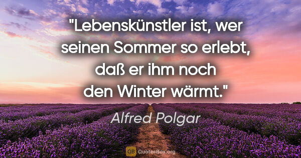 Alfred Polgar Zitat: "Lebenskünstler ist, wer seinen Sommer so erlebt, daß er ihm..."