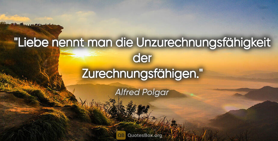Alfred Polgar Zitat: "Liebe nennt man die Unzurechnungsfähigkeit der..."