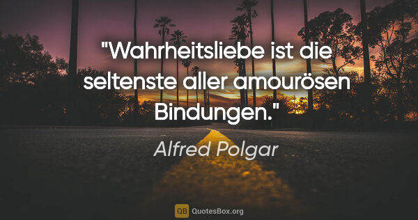 Alfred Polgar Zitat: "Wahrheitsliebe ist die seltenste aller amourösen Bindungen."