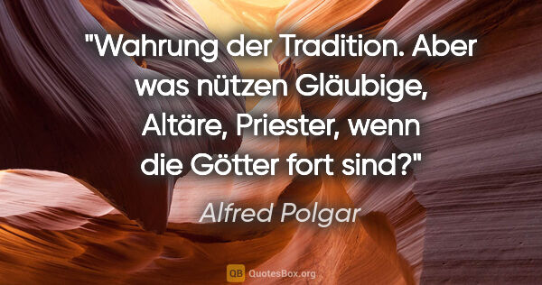 Alfred Polgar Zitat: "Wahrung der Tradition. Aber was nützen Gläubige, Altäre,..."